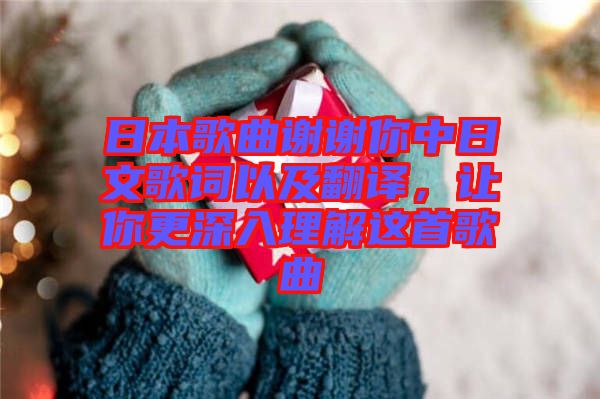 日本歌曲謝謝你中日文歌詞以及翻譯，讓你更深入理解這首歌曲