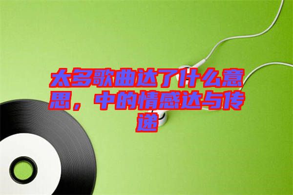 太多歌曲達了什么意思，中的情感達與傳遞