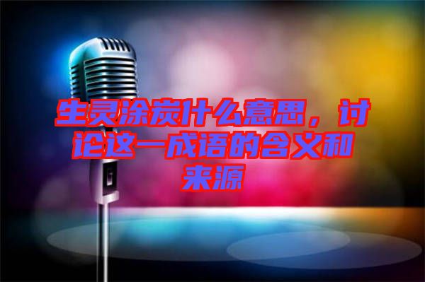 生靈涂炭什么意思，討論這一成語的含義和來源