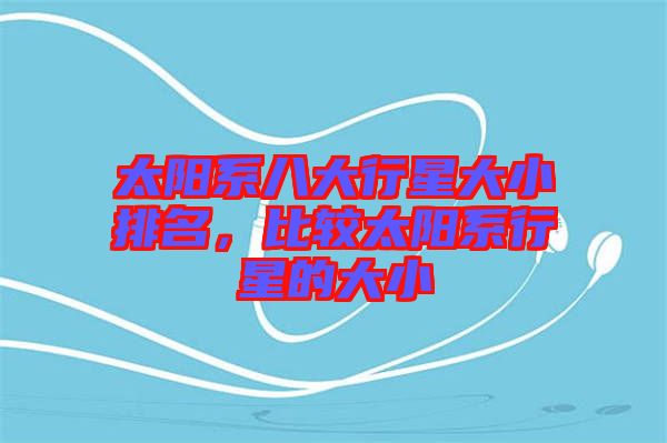 太陽系八大行星大小排名，比較太陽系行星的大小