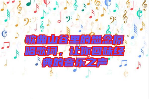 歌曲山谷里的思念原唱歌詞，讓你回味經典的音樂之聲