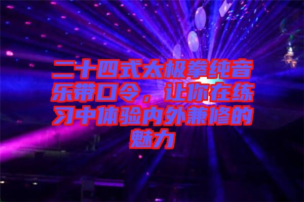 二十四式太極拳純音樂帶口令，讓你在練習中體驗內外兼修的魅力
