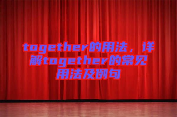 together的用法，詳解together的常見用法及例句