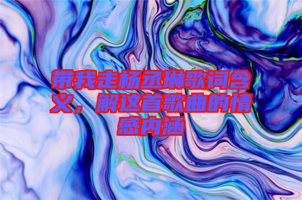 帶我走楊丞琳歌詞含義，解這首歌曲的情感內涵