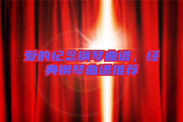 愛的紀念鋼琴曲譜，經典鋼琴曲譜推薦