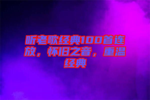 聽老歌經典100首連放，懷舊之音，重溫經典