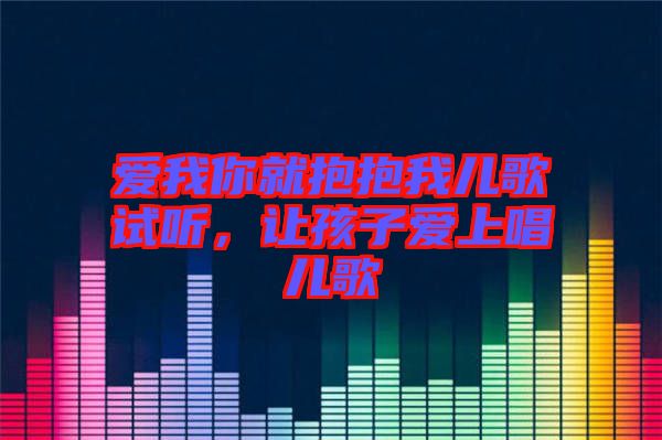 愛我你就抱抱我兒歌試聽，讓孩子愛上唱兒歌