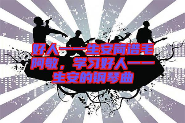 好人一一生安簡譜毛阿敏，學習好人一一生安的鋼琴曲