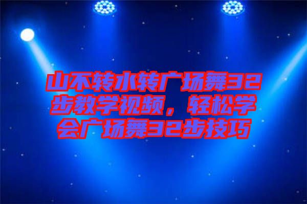 山不轉(zhuǎn)水轉(zhuǎn)廣場舞32步教學視頻，輕松學會廣場舞32步技巧