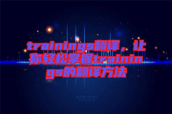 trainings翻譯，讓你輕松掌握trainings的翻譯方法