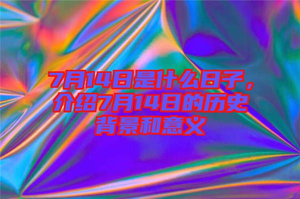 7月14日是什么日子，介紹7月14日的歷史背景和意義