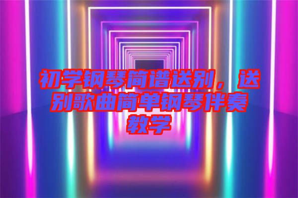 初學鋼琴簡譜送別，送別歌曲簡單鋼琴伴奏教學