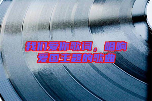 我們愛你歌詞，唱響愛國主題的歌曲