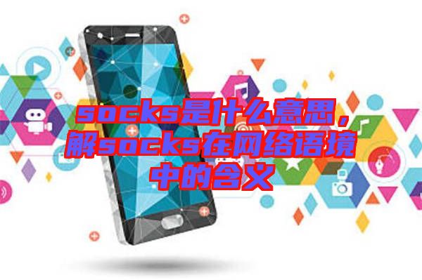 socks是什么意思，解socks在網絡語境中的含義