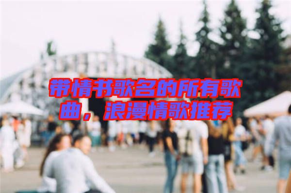 帶情書歌名的所有歌曲，浪漫情歌推薦