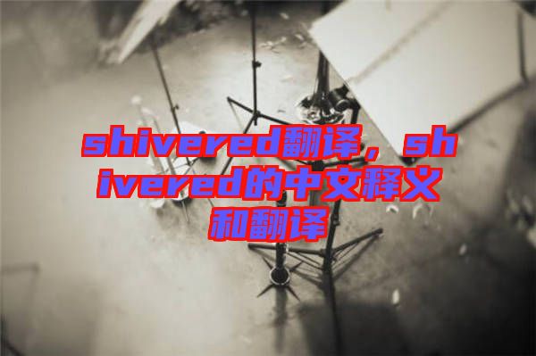 shivered翻譯，shivered的中文釋義和翻譯