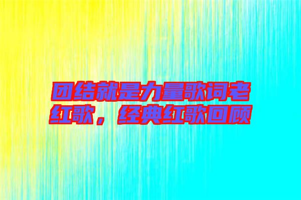 團(tuán)結(jié)就是力量歌詞老紅歌，經(jīng)典紅歌回顧