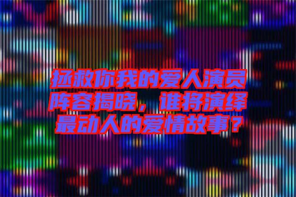 拯救你我的愛(ài)人演員陣容揭曉，誰(shuí)將演繹最動(dòng)人的愛(ài)情故事？