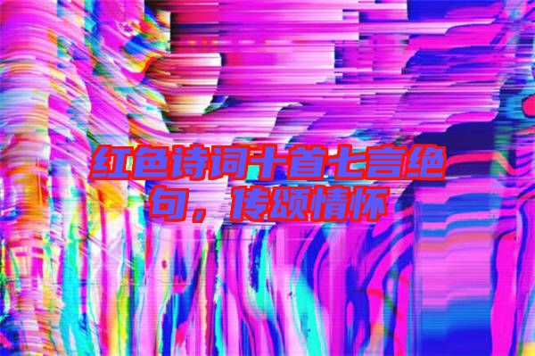 紅色詩詞十首七言絕句，傳頌情懷