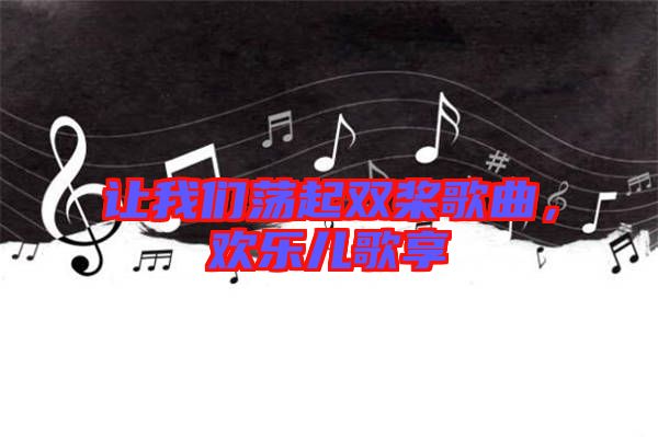 讓我們蕩起雙槳歌曲，歡樂兒歌享
