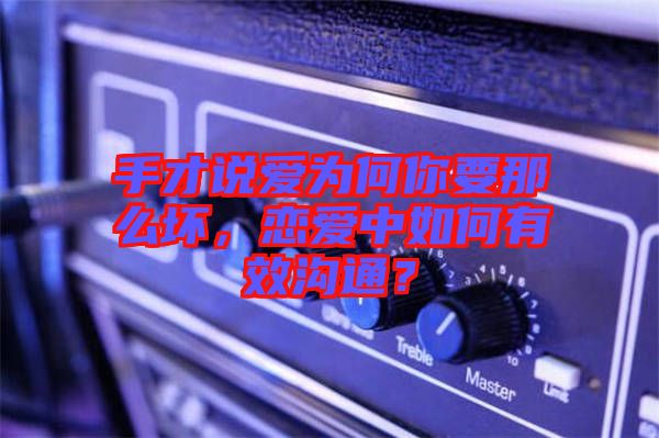 手才說(shuō)愛(ài)為何你要那么壞，戀愛(ài)中如何有效溝通？