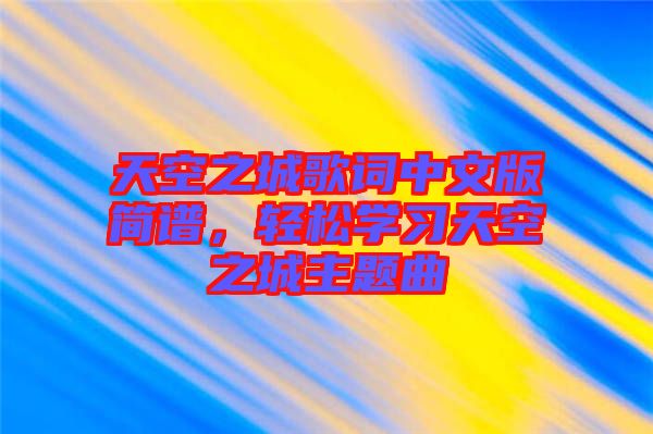 天空之城歌詞中文版簡譜，輕松學(xué)習天空之城主題曲