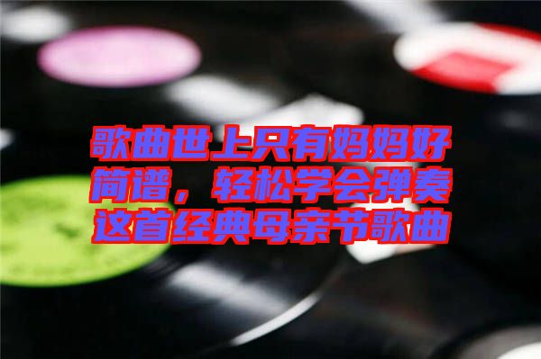 歌曲世上只有媽媽好簡譜，輕松學會彈奏這首經(jīng)典母親節(jié)歌曲