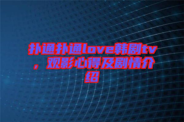 撲通撲通love韓劇tv，觀影心得及劇情介紹