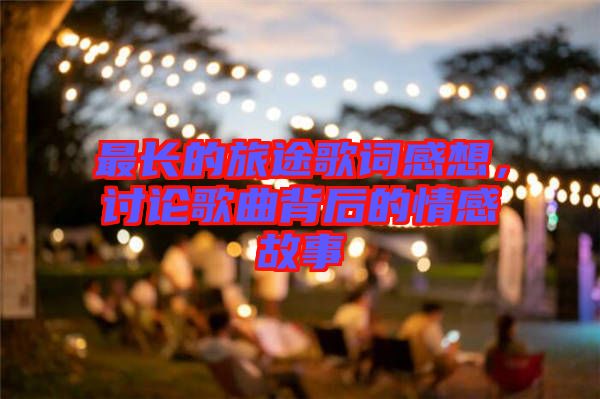 最長的旅途歌詞感想，討論歌曲背后的情感故事