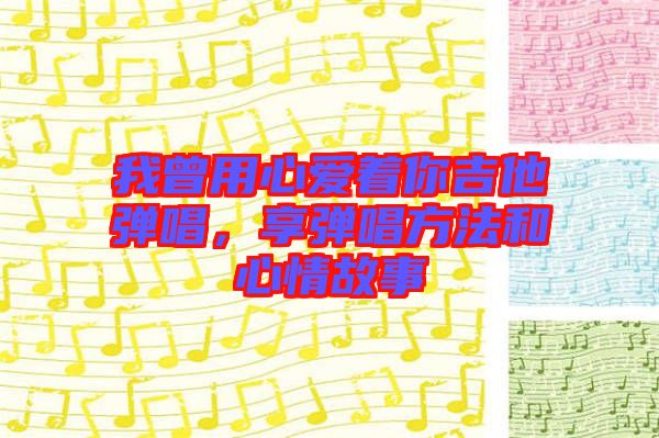 我曾用心愛(ài)著你吉他彈唱，享彈唱方法和心情故事
