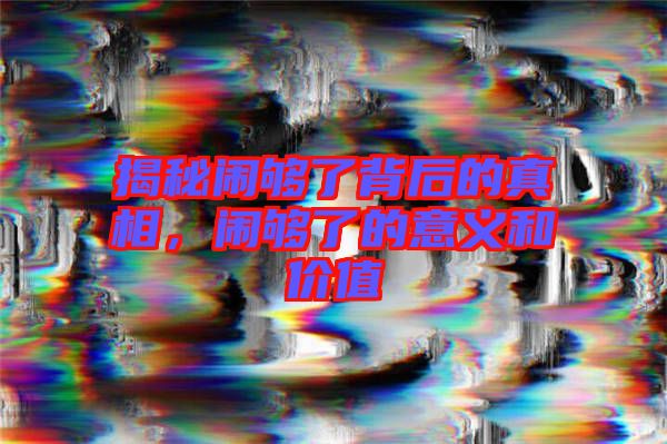 揭秘鬧夠了背后的真相，鬧夠了的意義和價(jià)值