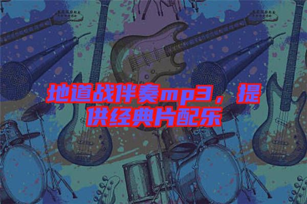 地道戰伴奏mp3，提供經典片配樂