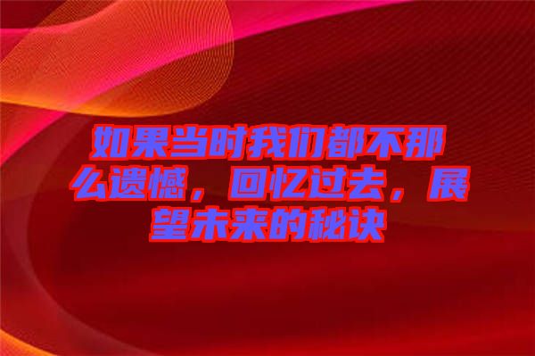 如果當時我們都不那么遺憾，回憶過去，展望未來的秘訣