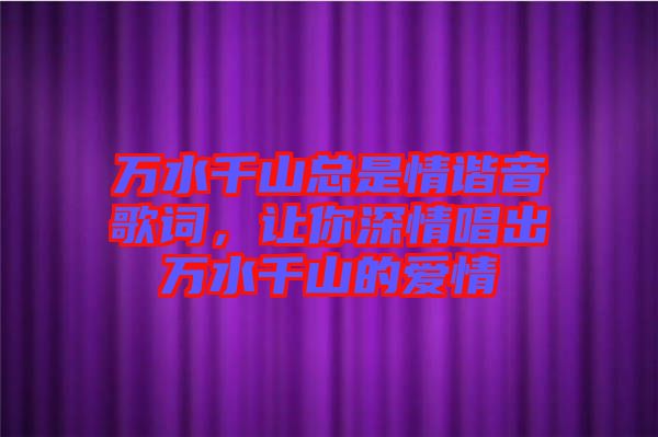 萬水千山總是情諧音歌詞，讓你深情唱出萬水千山的愛情