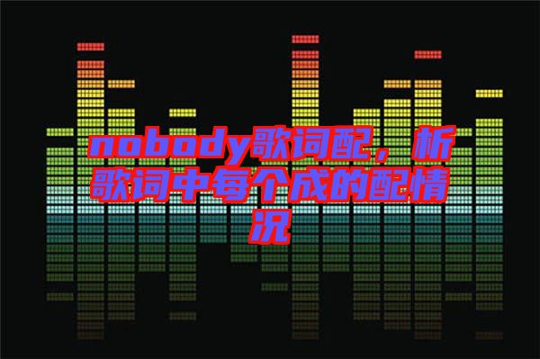 nobody歌詞配，析歌詞中每個成的配情況