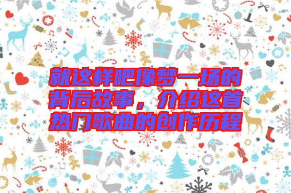 就這樣吧像夢一場的背后故事，介紹這首熱門歌曲的創作歷程