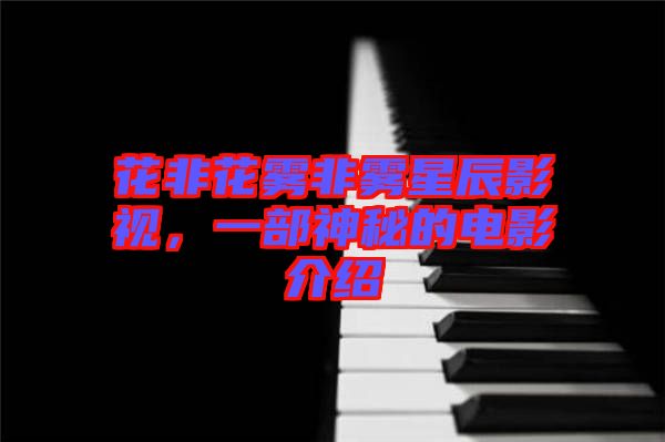 花非花霧非霧星辰影視，一部神秘的電影介紹