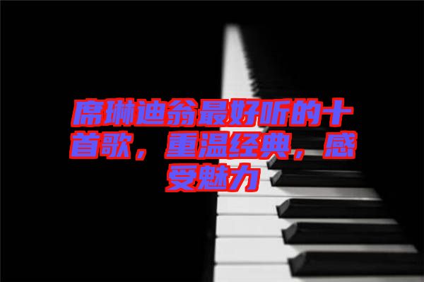 席琳迪翁最好聽的十首歌，重溫經典，感受魅力