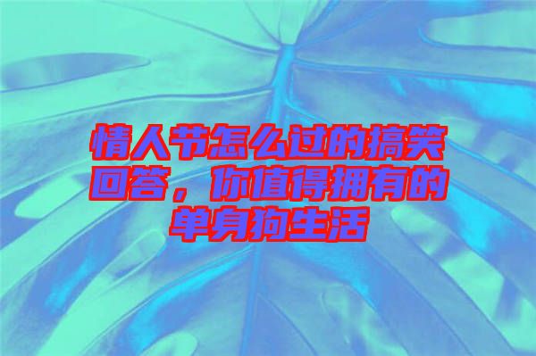情人節怎么過的搞笑回答，你值得擁有的單身狗生活