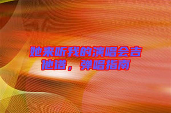 她來聽我的演唱會吉他譜，彈唱指南