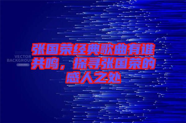 張國榮經(jīng)典歌曲有誰共鳴，探尋張國榮的感人之處