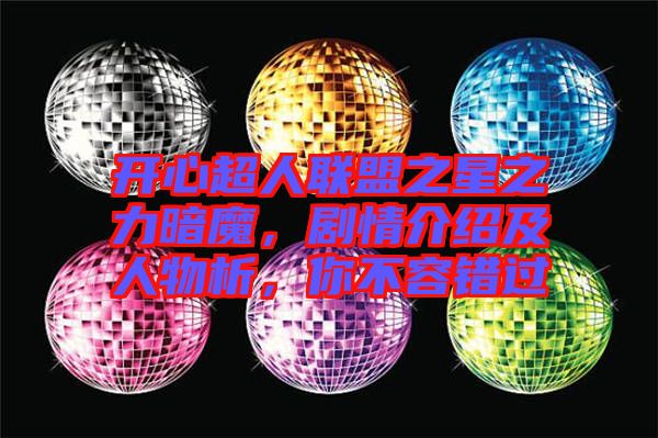 開心超人聯盟之星之力暗魔，劇情介紹及人物析，你不容錯過
