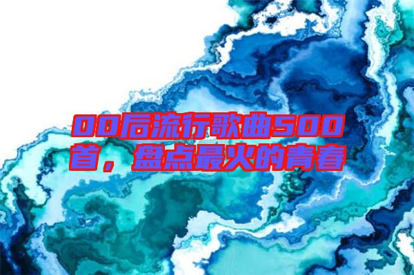 00后流行歌曲500首，盤點最火的青春