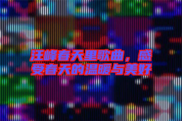 汪峰春天里歌曲，感受春天的溫暖與美好