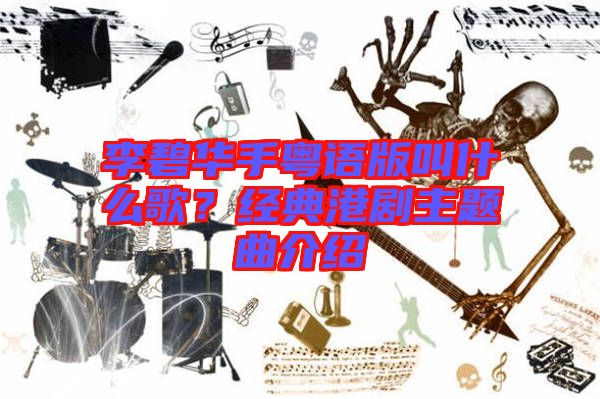 李碧華手粵語版叫什么歌？經典港劇主題曲介紹
