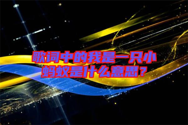 歌詞中的我是一只小螞蟻是什么意思？