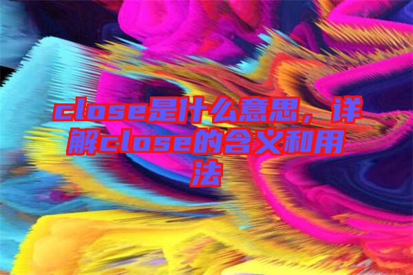 close是什么意思，詳解close的含義和用法