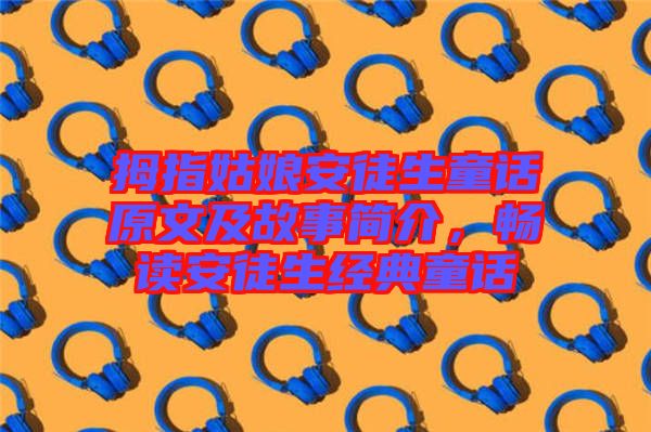拇指姑娘安徒生童話原文及故事簡介，暢讀安徒生經典童話