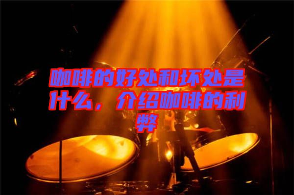 咖啡的好處和壞處是什么，介紹咖啡的利弊