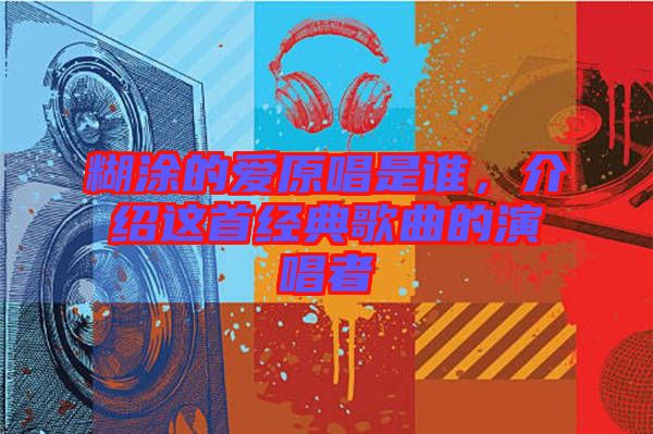 糊涂的愛原唱是誰，介紹這首經典歌曲的演唱者